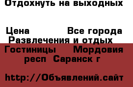 Отдохнуть на выходных › Цена ­ 1 300 - Все города Развлечения и отдых » Гостиницы   . Мордовия респ.,Саранск г.